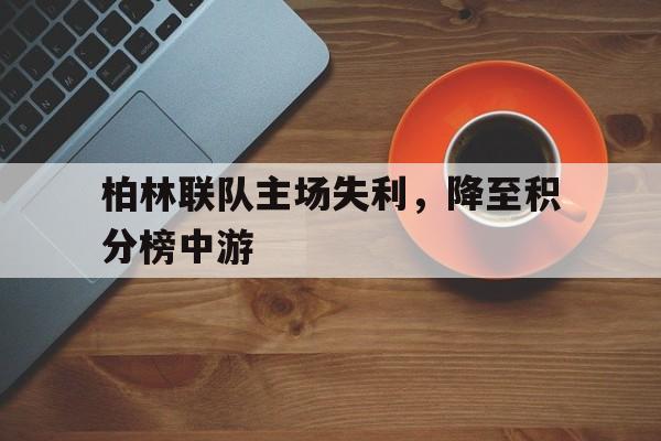 C7娱乐官网-柏林联队主场失利，降至积分榜中游的简单介绍
