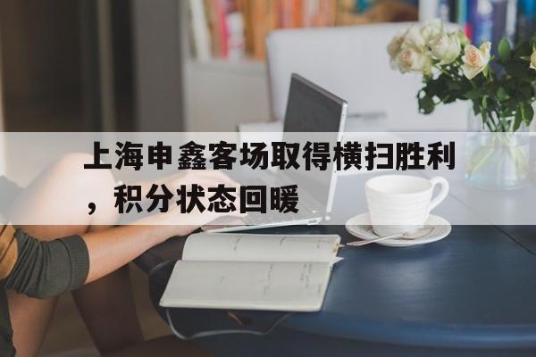 娱乐体验-包含上海申鑫客场取得横扫胜利，积分状态回暖的词条
