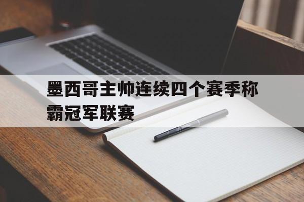 c7娱乐官网-墨西哥主帅连续四个赛季称霸冠军联赛(墨西哥队2021)