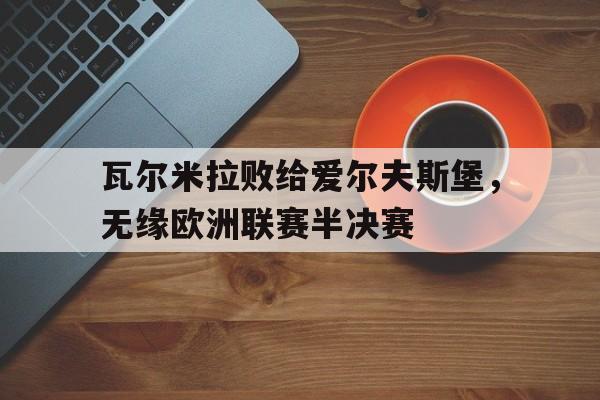 在线娱乐-瓦尔米拉败给爱尔夫斯堡，无缘欧洲联赛半决赛